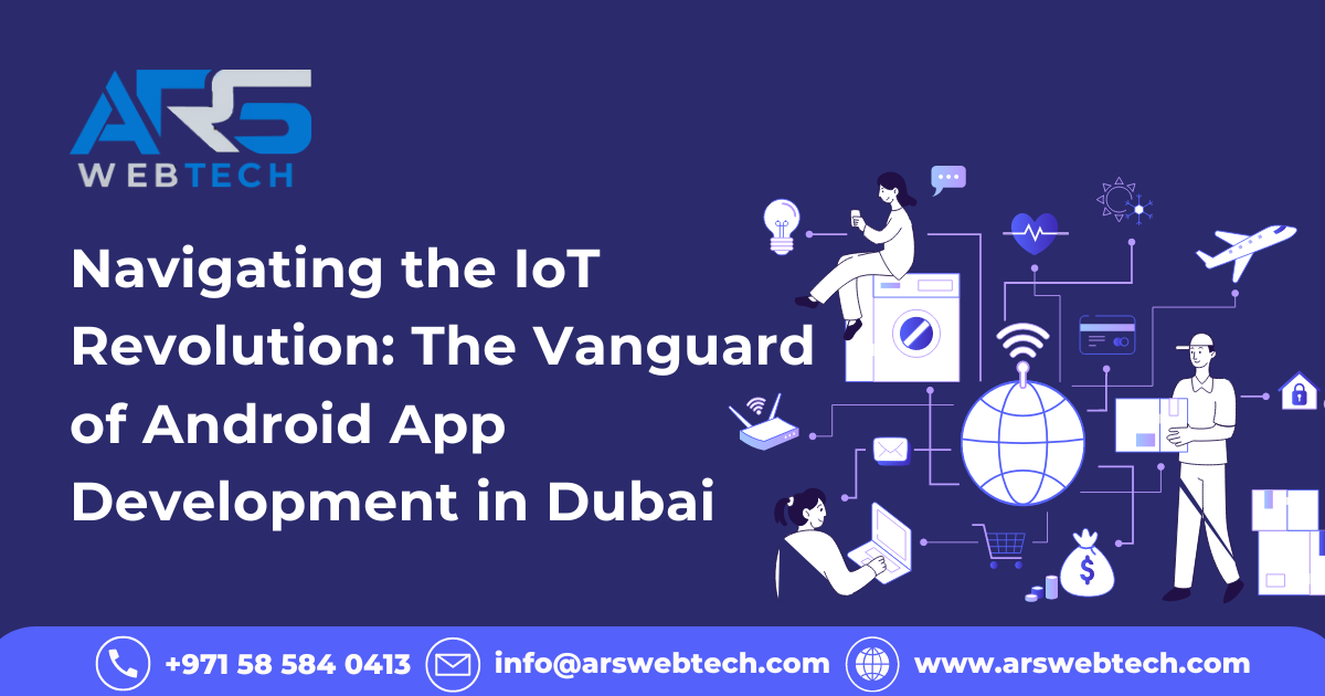 Navigating the IoT Revolution: The Vanguard of Android App Development in Dubai by ARS Webtech